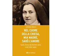 Nel cuore della Chiesa, mia madre, sarò l’amore. Santa Teresa del Bambin Gesù e del Volto Santo