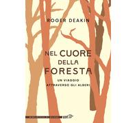 Nel cuore della foresta. Un viaggio attraverso gli alberi - Deakin Roger