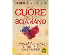 Nel cuore dello sciamano. Vivi il tuo sogno sacro e liberati dalle paure