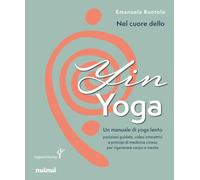 Nel cuore dello yin yoga. Un manuale di yoga lento