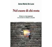 Nel cuore di chi resta. Storie di vittime innocenti e di chi non si è arreso al dolore