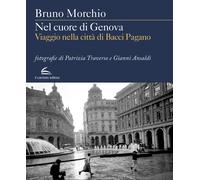 Nel cuore di Genova. Viaggio nella città di Bacci Pagano - Morchio Bruno