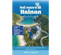 Nel cuore di Hainan: Guida di viaggio: Dove dormire, mangiare ed esplorare nel paradiso tropicale della Cina