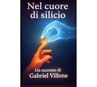 NEL CUORE DI SILICIO: Una storia vera tra Uomo e IA