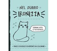NEL DUBBIO IRONIZZA: Libro da colorare per adulti con doodles, disegni e frasi irriverenti per sorridere ai disagi della vita. Un'idea regalo per amici lamentosi