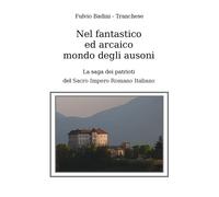 Nel fantastico ed arcaico mondo degli ausoni. La saga dei patrioti del Sacro Imp