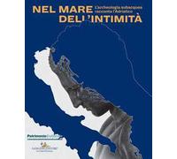 Nel mare dell'intimità. L’archeologia subacquea racconta l'Adriatico. Catalogo della mostra (Trieste, 17 dicembre 2017-1 maggio 2018). Ediz. a colori
