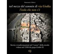 Nel mezzo del cammin di via Giulia, l'isola che non c'è. Storia e trasformazioni nel «cuore» della strada voluta nel 1508 da papa Giulio II