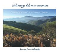 Nel mezzo del mio cammino: Verso Santiago e vicino all’Anima di Rossana Laura Va