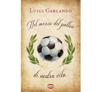 Libri Luigi Garlando - Nel Mezzo Del Pallon Di Nostra Vita