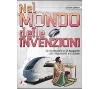 Nel mondo delle invenzioni. Le invenzioni e le scoperte più importanti e curiose