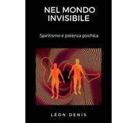 Nel mondo invisibile. Spiritismo e potenza psichica