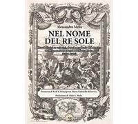 Nel nome del Re Sole. Cenni storici su crimini, danni e angherie del nemico nel Piemonte in guerra e nell'alta Italia (1700-1709)
