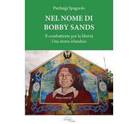 Nel nome di Bobby Sands. Il combattente per la libertà. Una storia irlandese