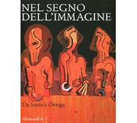 Nel segno dell'immagine. Da Sassu a Ortega. 130 dipinti e sculture di 90 artisti del XX secolo dalla collezione Alfredo e Teresita Paglione