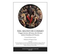 Nel segno di Cosimo. Viaggio intorno all'uomo che divenne primo Granduca di Toscana