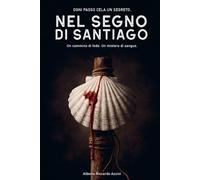 NEL SEGNO DI SANTIAGO: Un cammino di fede. Un mistero di sangue.