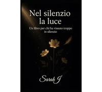 Nel silenzio, la luce: Un libro per chi ha vissuto troppo in silenzio