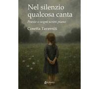Nel silenzio qualcosa canta. Poesie o sogni scritti piano