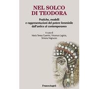 Nel solco di Teodora. Pratiche, modelli e rappresentazioni del potere femminile dall'antico al contemporaneo