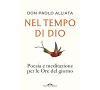 Nel tempo di Dio. Poesia e meditazione per le Ore del giorno - Alliata Paolo
