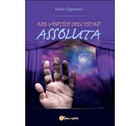 Nel vortice dell’estasi assoluta di Paolo Signorini, 2015, Youcanprint