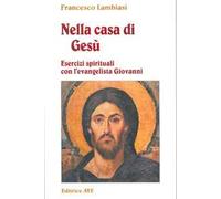 Nella casa di Gesù. Esercizi spirituali con l'Evangelista Giovanni