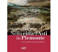 Nella Città d'Asti in Piemonte. Arte e Cultura in Epoca Moderna - [SAGEP]
