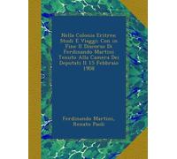 Nella Colonia Eritrea: Studi E Viaggi; Con in Fine Il Discorso Di Ferdinando Martini Tenuto Alla Camera Dei Deputati Il 15 Febbraio 1908