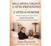 NELLA DIVINA VOLONTÀ L'ATTO PREVENTIVO E L'ATTO DI FUSIONE: Manuale completo tratto dagli scritti di Luisa Piccarreta La Piccola Figlia della Divina Volontà
