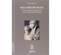 Nella fede del Figlio. L'essenza del cristianesimo con e oltre Michel Henry