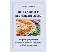 Nella giungla del mercato libero: una guida agile per capire le bollette di luce e gas, confrontare le offerte e risparmiare