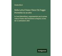 Nella Lotta D'Amor Vince Chi Fugge: Proverbio in un atto: In Versi Martelliani, rappresentato per la prima volta al Teatro dei Fiorentini in Napoli, la sera del 15 settembre 1869