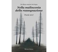 Nella malinconia della rassegnazione. Poesie 2017