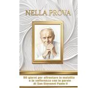 Nella Prova: 90 giorni per affrontare la malattia e la sofferenza con le parole di San Giovanni Paolo II