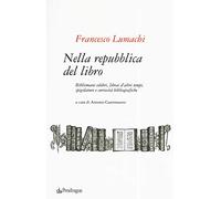Nella repubblica del libro. Bibliomani celebri, librai d'altri tempi, spigolature e curiosità bibliografiche