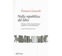 Nella repubblica del libro. Bibliomani celebri, librai d'altri tempi, spigolature e curiosità bibliografiche