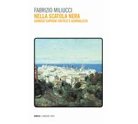 Nella scatola nera. Giorgio Caproni critico e giornalista - Miliucci Fabrizio