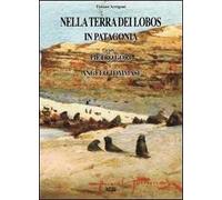 Nella terra dei Lobos, in Patagonia con Pietro Gori e Angelo Tommasi