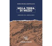 Nella Terra di Mezzo: Liberarsi del liberalismo - Bartolucci Maria Micaela