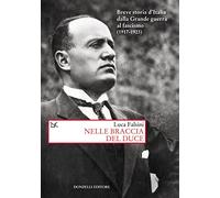 Nelle Braccia Del Duce. Breve Storia D'Italia Dalla Grande Guerra Al Fascismo (1