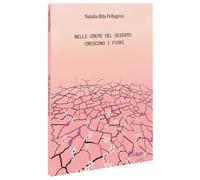 Nelle crepe del deserto crescono i fiori - Pellegrini Natalia Rita