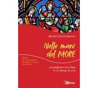 Nelle mani del Padre. La preghiera con Gesù in un tempo di crisi. Guida per gli animatori dei Gruppi di Ascolto della Parola