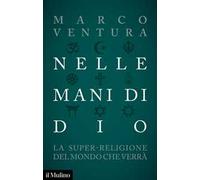 Nelle mani di Dio. La super-religione del mondo che verrà - Ventura Marco