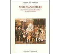 Merlin,Pierpaolo. - Nelle stanze del re. Vita e politica nelle corti europee tra