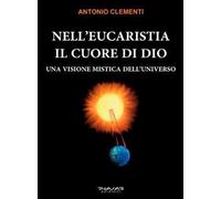 Nell'eucaristia il cuore di Dio. Una visione mistica dell'universo