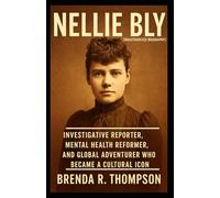 Nellie Bly: Investigative Reporter, Mental Health Reformer, and Global Adventurer Who Became a Cultural Icon (Unauthorized Biography)