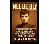 Nellie Bly: Investigative Reporter, Mental Health Reformer, and Global Adventurer Who Became a Cultural Icon (Unauthorized Biography)
