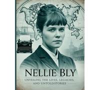 Nellie Bly: Unveiling the Lives, Legacies, and Untold Stories