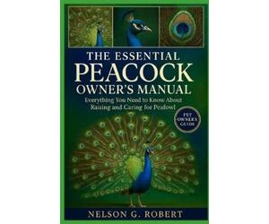 NELSON G. ROBER THE ESSENTIAL PEACOCK OWNER’S MANUAL: Everything You (Tascabile)